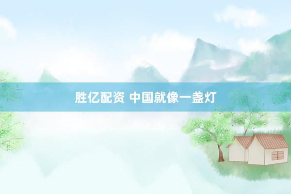 胜亿配资 中国就像一盏灯