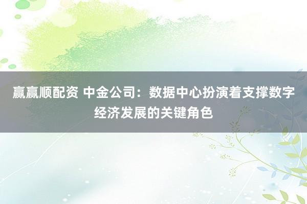 赢赢顺配资 中金公司：数据中心扮演着支撑数字经济发展的关键角色