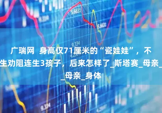广瑞网  身高仅71厘米的“瓷娃娃”，不顾医生劝阻连生3孩子，后来怎样了_斯塔赛_母亲_身体