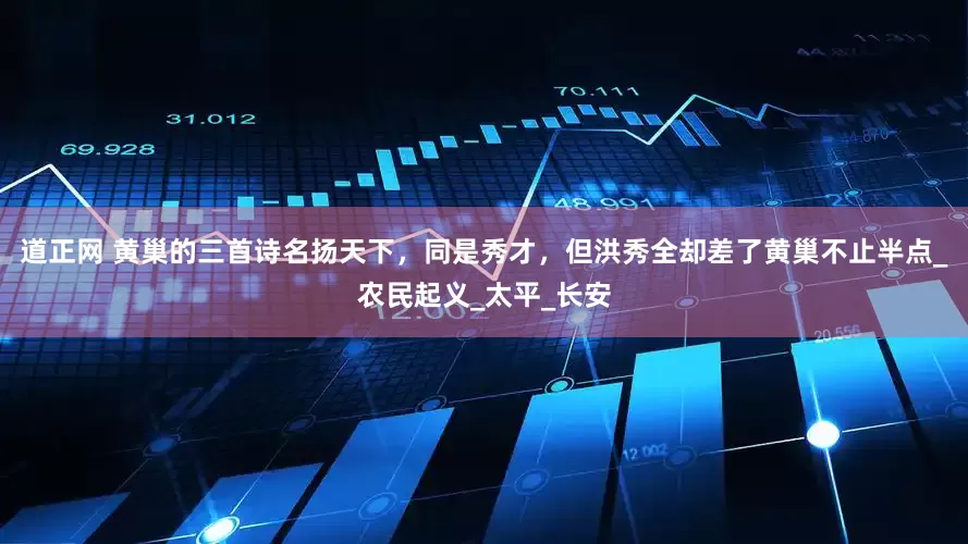 道正网 黄巢的三首诗名扬天下，同是秀才，但洪秀全却差了黄巢不止半点_农民起义_太平_长安