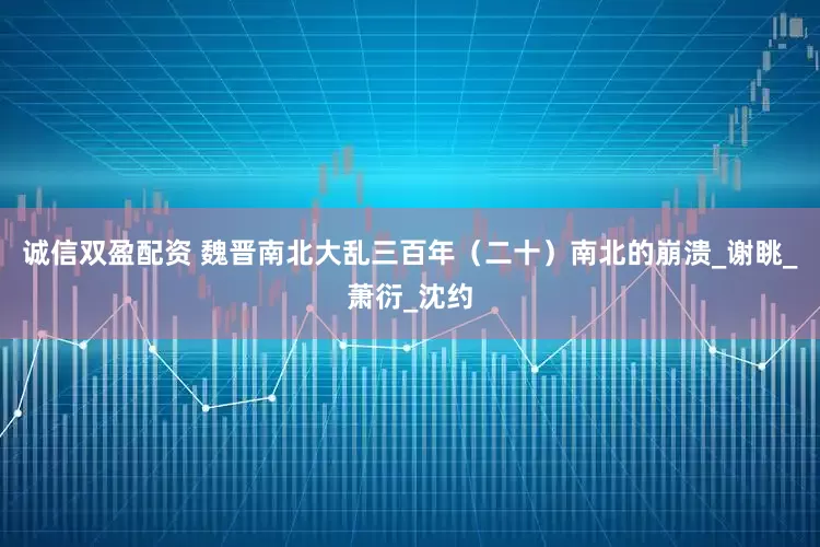 诚信双盈配资 魏晋南北大乱三百年（二十）南北的崩溃_谢眺_萧衍_沈约