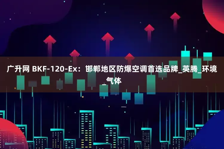 广升网 BKF-120-Ex：邯郸地区防爆空调首选品牌_英腾_环境_气体