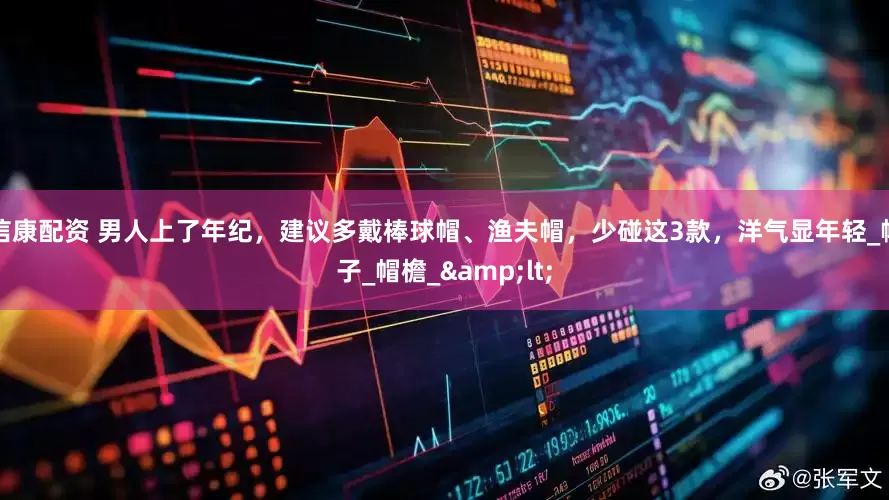 信康配资 男人上了年纪，建议多戴棒球帽、渔夫帽，少碰这3款，洋气显年轻_帽子_帽檐_&lt;