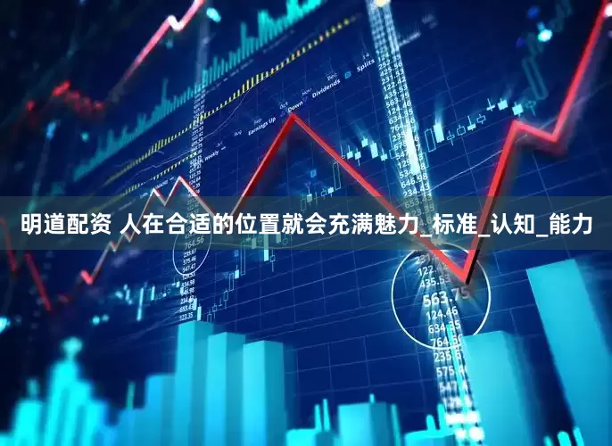 明道配资 人在合适的位置就会充满魅力_标准_认知_能力
