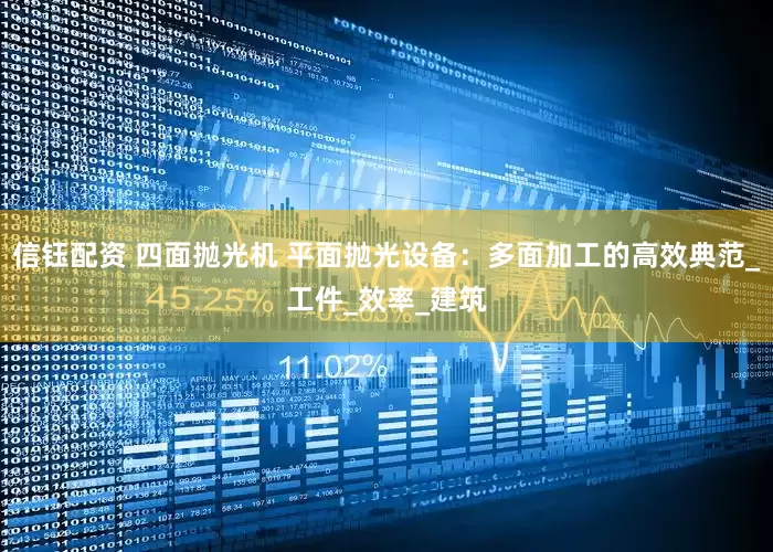 信钰配资 四面抛光机 平面抛光设备：多面加工的高效典范_工件_效率_建筑