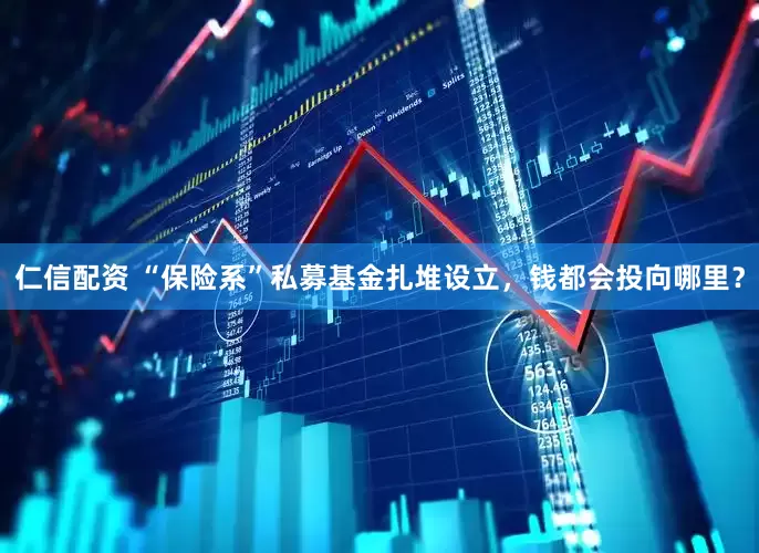 仁信配资 “保险系”私募基金扎堆设立，钱都会投向哪里？