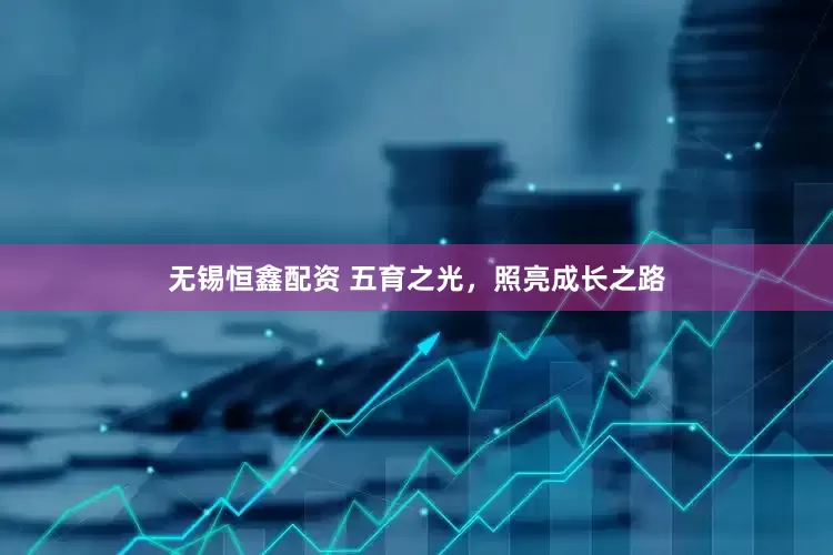 无锡恒鑫配资 五育之光，照亮成长之路