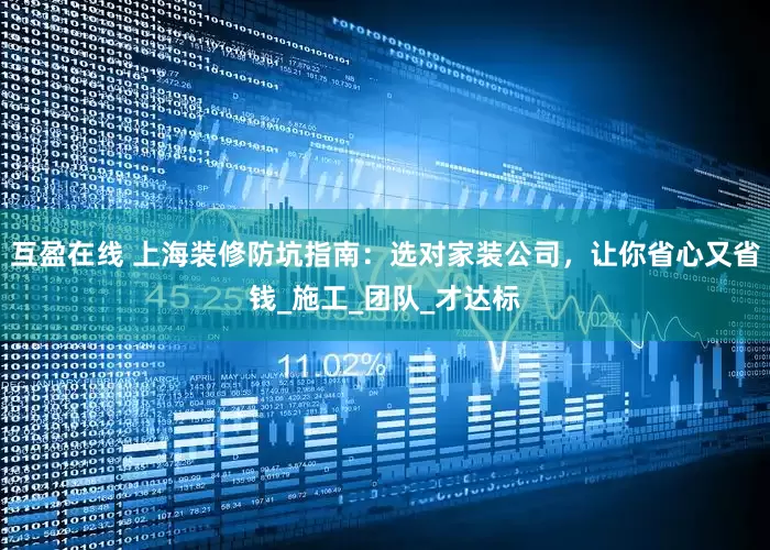 互盈在线 上海装修防坑指南：选对家装公司，让你省心又省钱_施工_团队_才达标