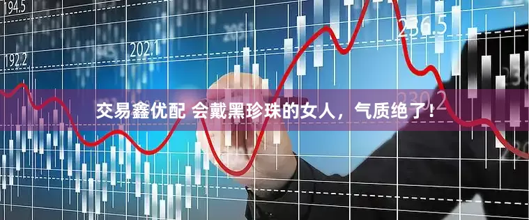 交易鑫优配 会戴黑珍珠的女人，气质绝了！