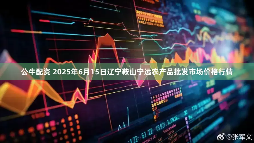 公牛配资 2025年6月15日辽宁鞍山宁远农产品批发市场价格行情